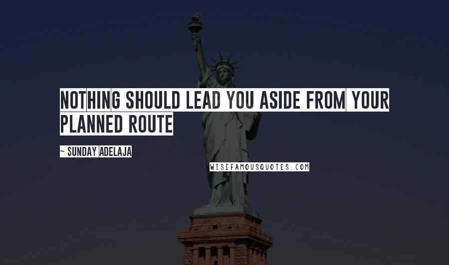 Sunday Adelaja Quotes: Nothing should lead you aside from your planned route