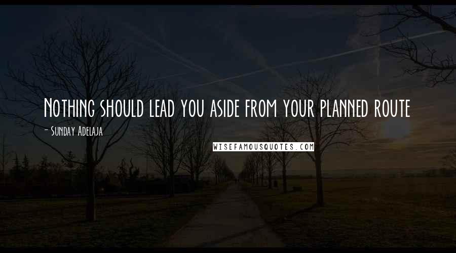 Sunday Adelaja Quotes: Nothing should lead you aside from your planned route