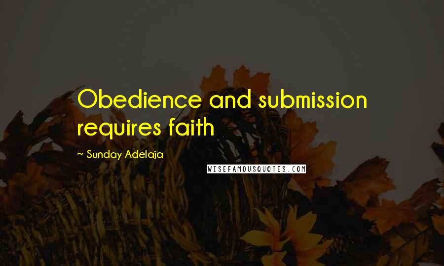 Sunday Adelaja Quotes: Obedience and submission requires faith