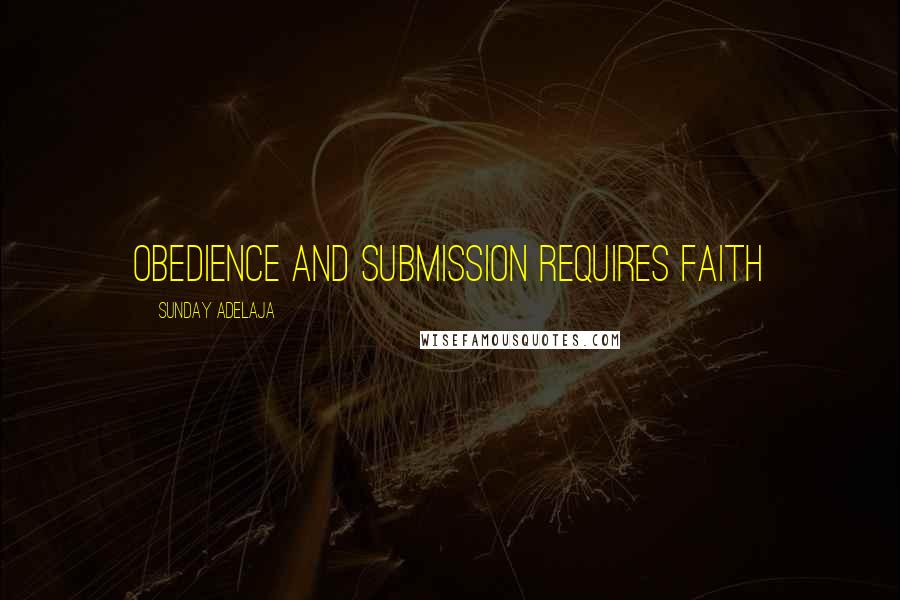 Sunday Adelaja Quotes: Obedience and submission requires faith