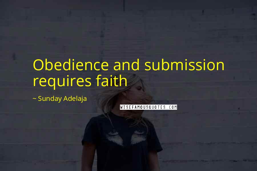 Sunday Adelaja Quotes: Obedience and submission requires faith