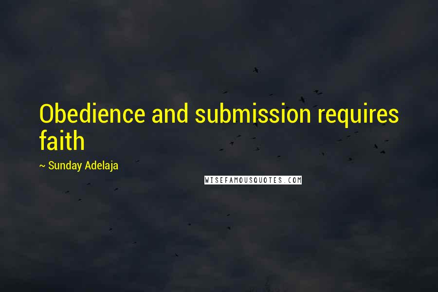 Sunday Adelaja Quotes: Obedience and submission requires faith