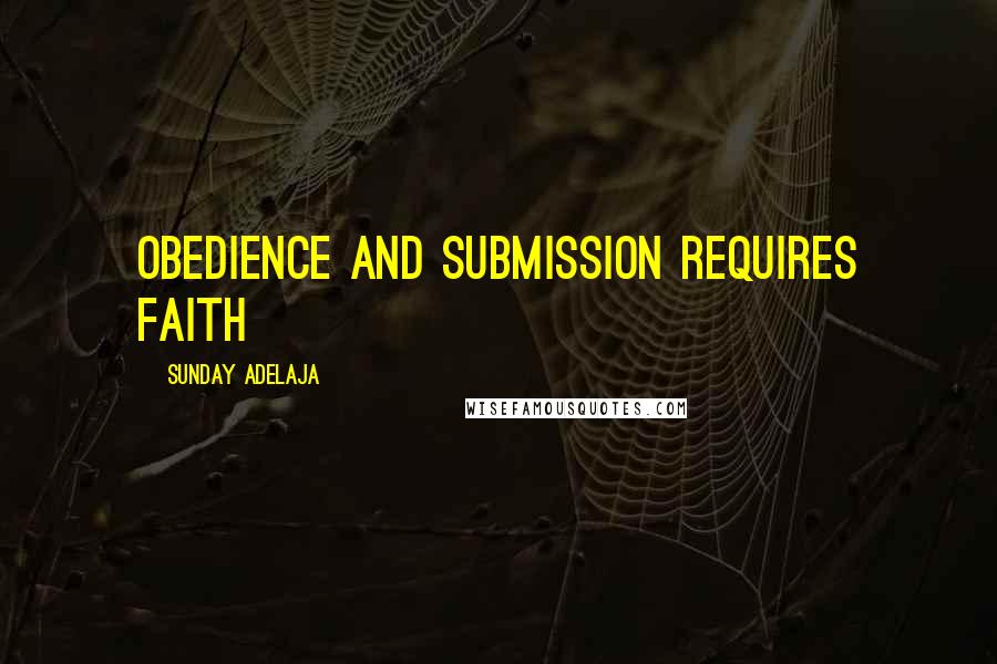 Sunday Adelaja Quotes: Obedience and submission requires faith