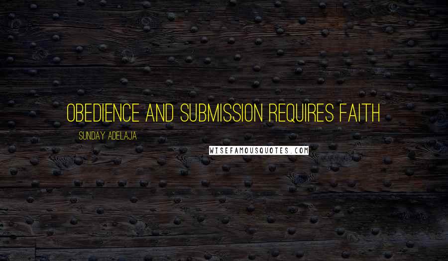 Sunday Adelaja Quotes: Obedience and submission requires faith