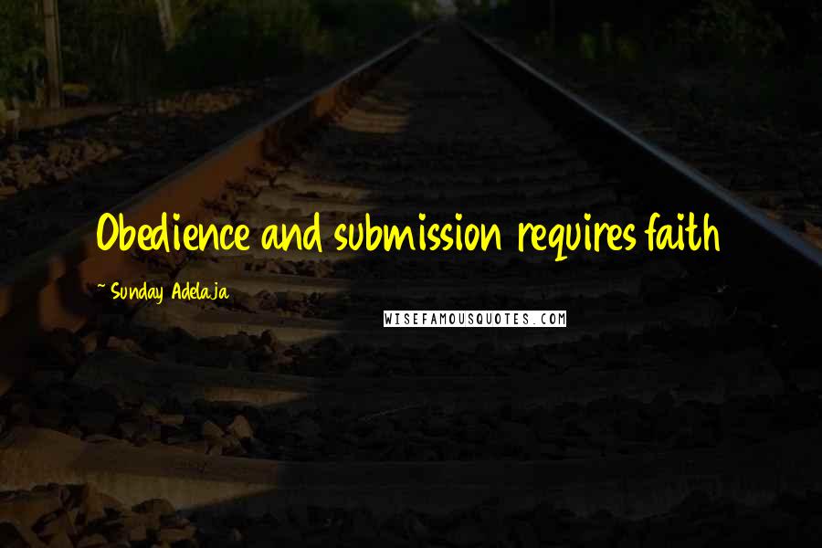 Sunday Adelaja Quotes: Obedience and submission requires faith