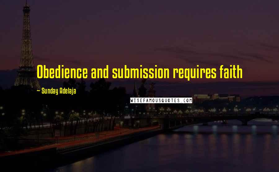 Sunday Adelaja Quotes: Obedience and submission requires faith