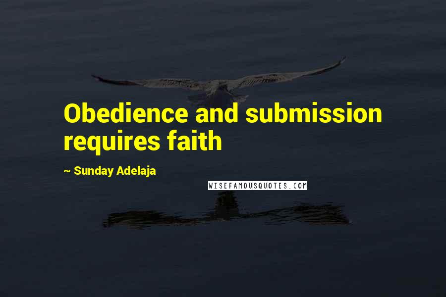 Sunday Adelaja Quotes: Obedience and submission requires faith