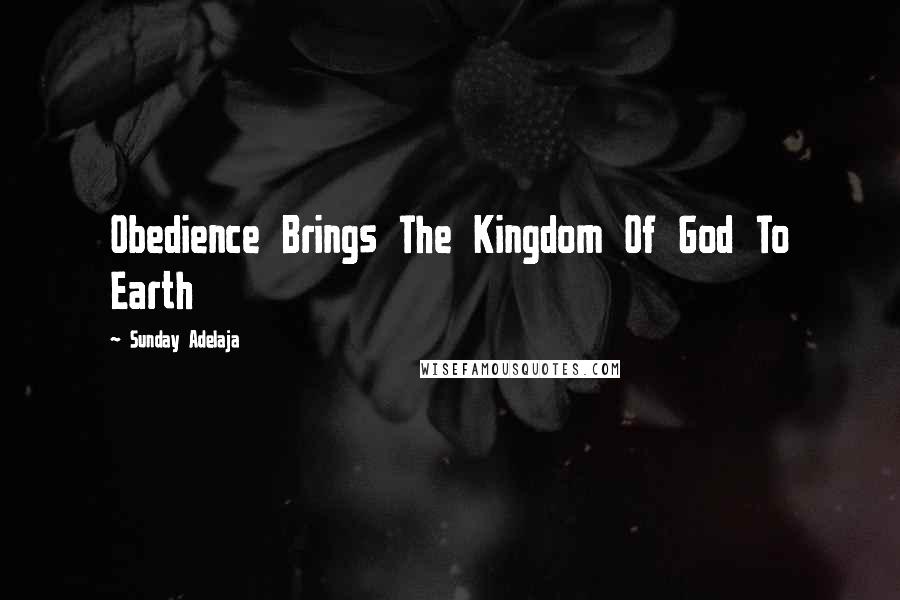 Sunday Adelaja Quotes: Obedience Brings The Kingdom Of God To Earth