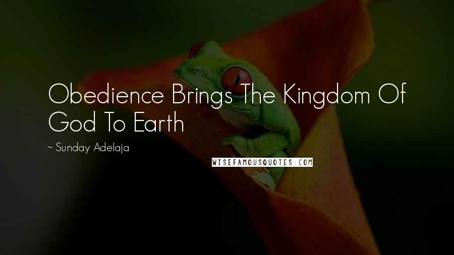Sunday Adelaja Quotes: Obedience Brings The Kingdom Of God To Earth