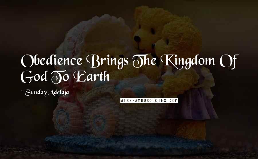Sunday Adelaja Quotes: Obedience Brings The Kingdom Of God To Earth