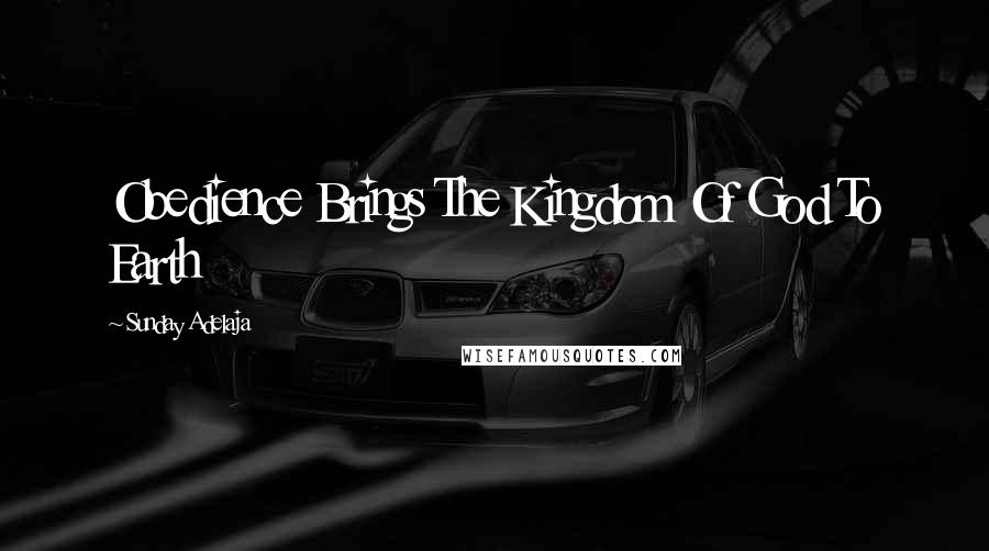 Sunday Adelaja Quotes: Obedience Brings The Kingdom Of God To Earth