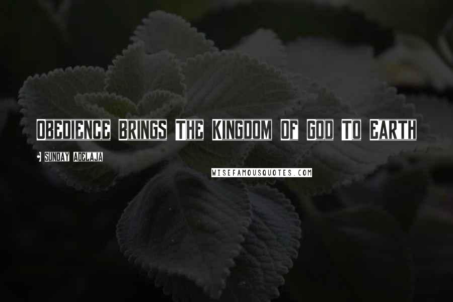 Sunday Adelaja Quotes: Obedience Brings The Kingdom Of God To Earth