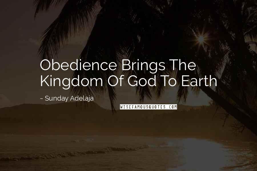 Sunday Adelaja Quotes: Obedience Brings The Kingdom Of God To Earth