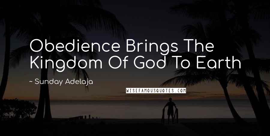 Sunday Adelaja Quotes: Obedience Brings The Kingdom Of God To Earth