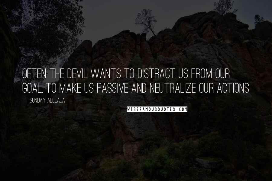 Sunday Adelaja Quotes: Often the devil wants to distract us from our goal, to make us passive and neutralize our actions