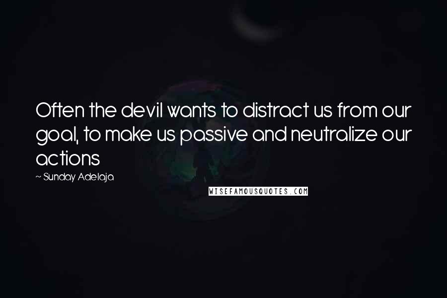 Sunday Adelaja Quotes: Often the devil wants to distract us from our goal, to make us passive and neutralize our actions