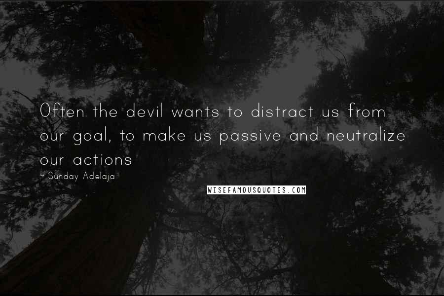Sunday Adelaja Quotes: Often the devil wants to distract us from our goal, to make us passive and neutralize our actions