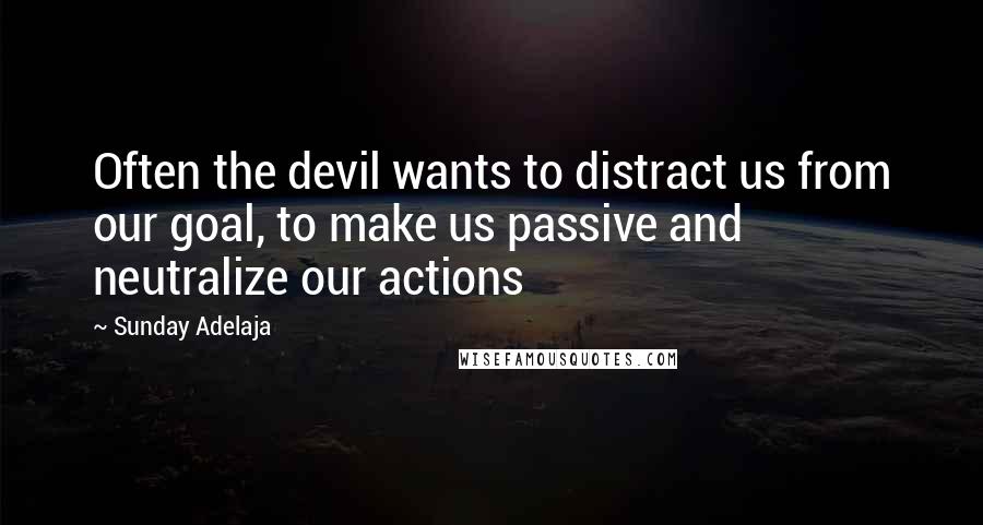 Sunday Adelaja Quotes: Often the devil wants to distract us from our goal, to make us passive and neutralize our actions