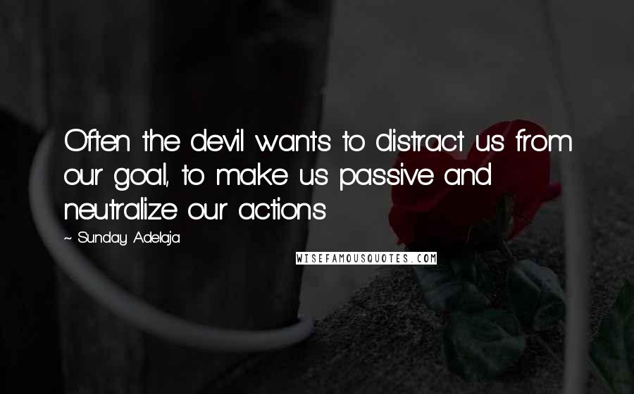 Sunday Adelaja Quotes: Often the devil wants to distract us from our goal, to make us passive and neutralize our actions