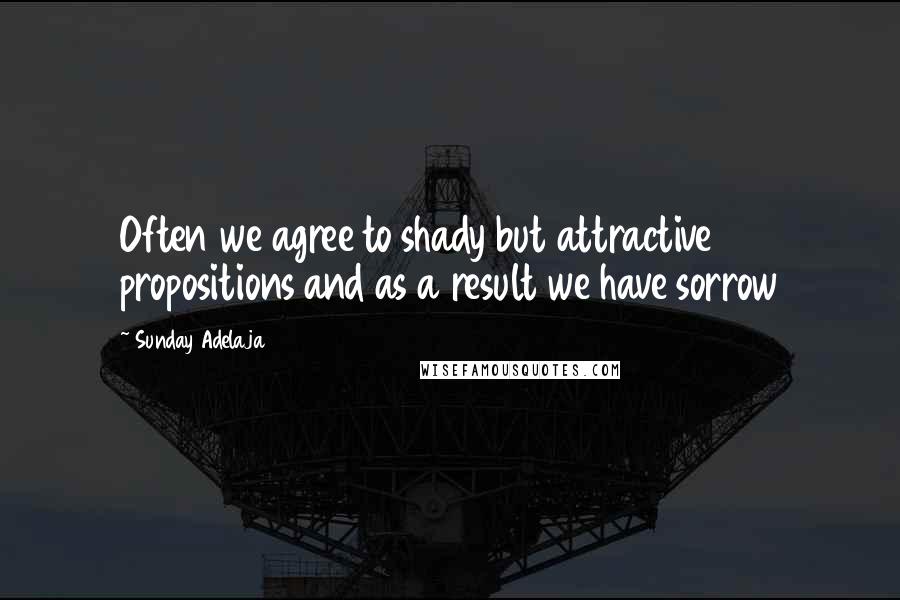 Sunday Adelaja Quotes: Often we agree to shady but attractive propositions and as a result we have sorrow