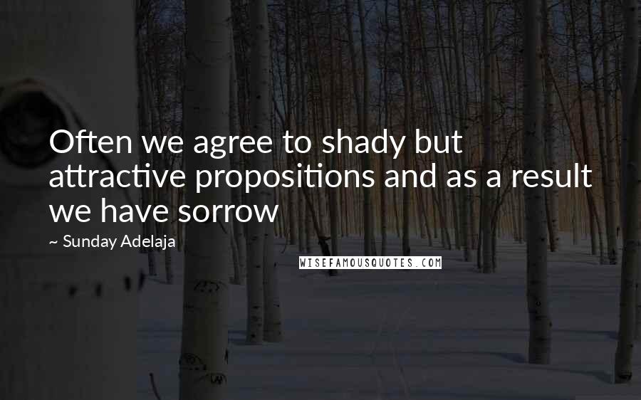 Sunday Adelaja Quotes: Often we agree to shady but attractive propositions and as a result we have sorrow