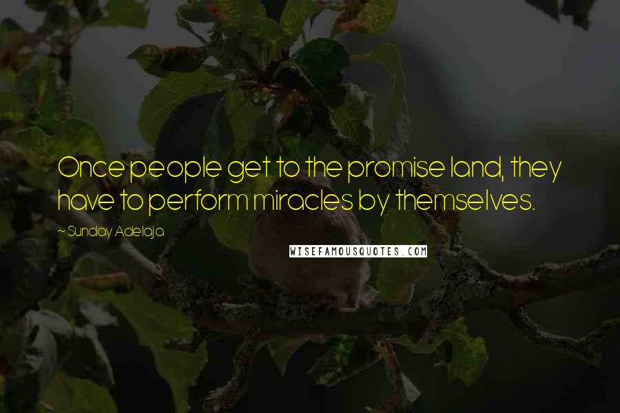 Sunday Adelaja Quotes: Once people get to the promise land, they have to perform miracles by themselves.