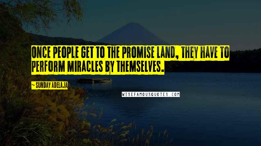 Sunday Adelaja Quotes: Once people get to the promise land, they have to perform miracles by themselves.
