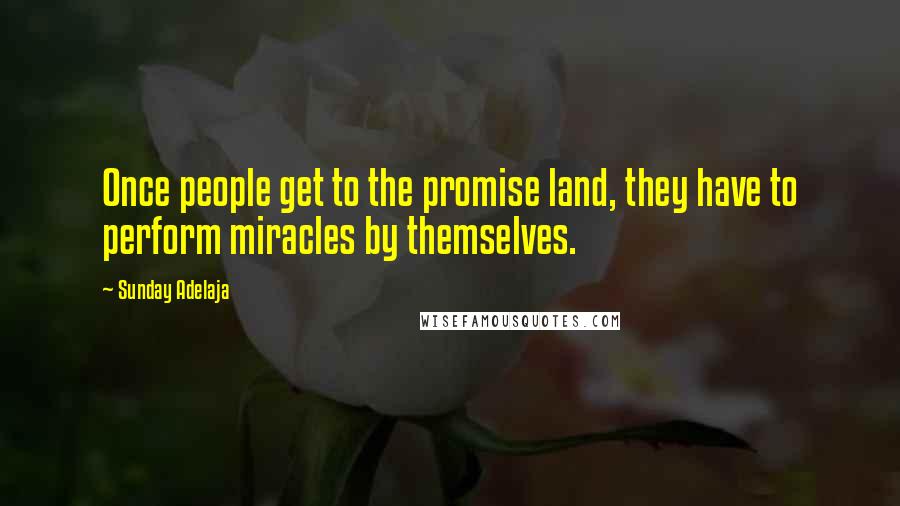 Sunday Adelaja Quotes: Once people get to the promise land, they have to perform miracles by themselves.