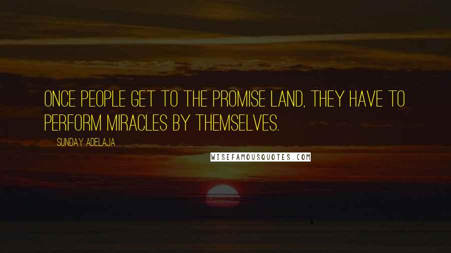 Sunday Adelaja Quotes: Once people get to the promise land, they have to perform miracles by themselves.