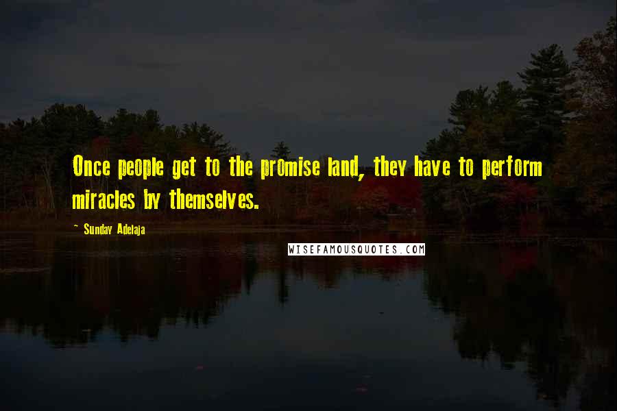 Sunday Adelaja Quotes: Once people get to the promise land, they have to perform miracles by themselves.