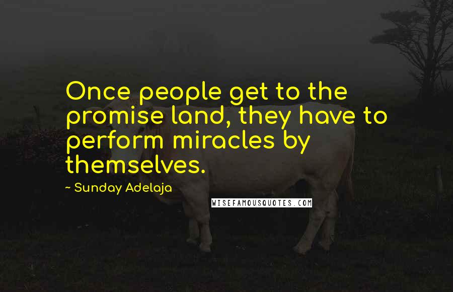 Sunday Adelaja Quotes: Once people get to the promise land, they have to perform miracles by themselves.