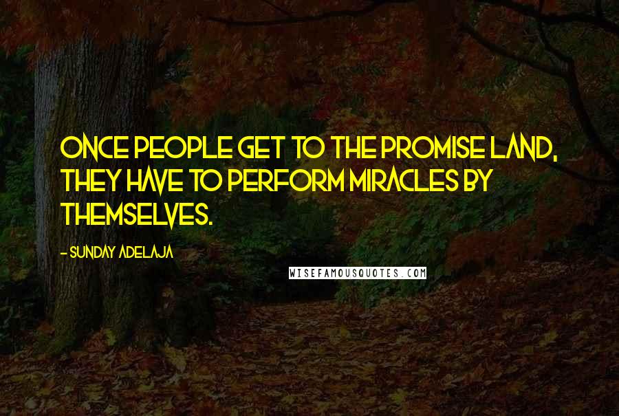 Sunday Adelaja Quotes: Once people get to the promise land, they have to perform miracles by themselves.