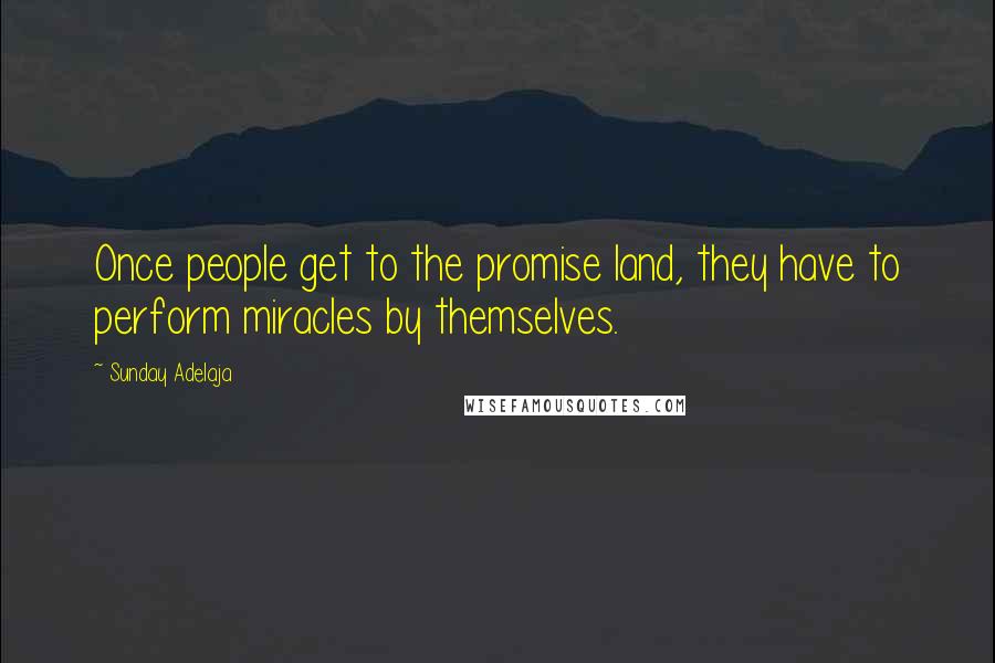 Sunday Adelaja Quotes: Once people get to the promise land, they have to perform miracles by themselves.