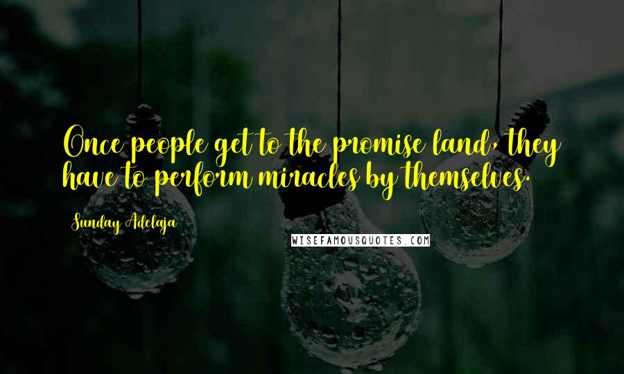 Sunday Adelaja Quotes: Once people get to the promise land, they have to perform miracles by themselves.