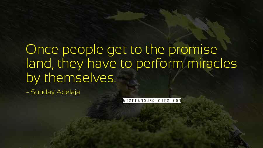 Sunday Adelaja Quotes: Once people get to the promise land, they have to perform miracles by themselves.