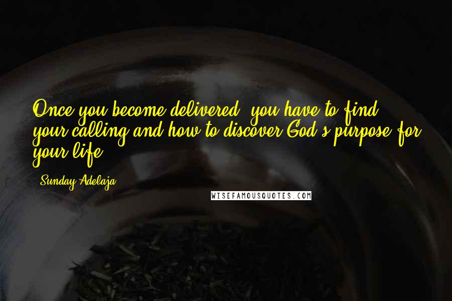 Sunday Adelaja Quotes: Once you become delivered, you have to find your calling and how to discover God's purpose for your life