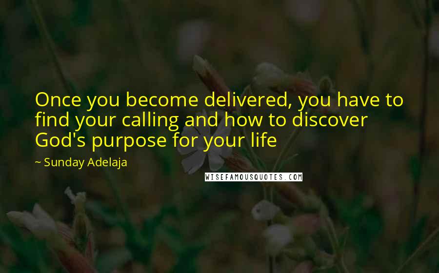 Sunday Adelaja Quotes: Once you become delivered, you have to find your calling and how to discover God's purpose for your life