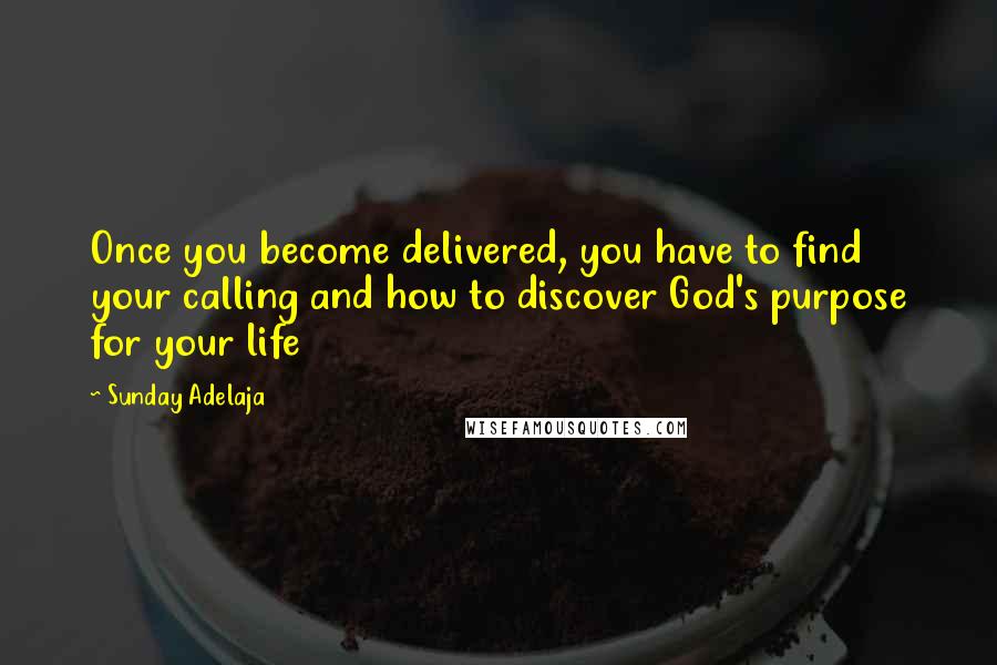 Sunday Adelaja Quotes: Once you become delivered, you have to find your calling and how to discover God's purpose for your life