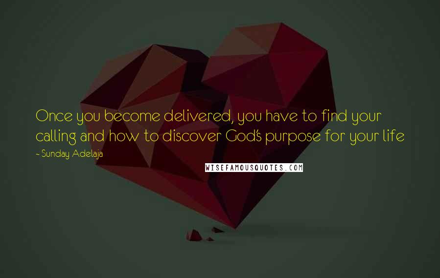 Sunday Adelaja Quotes: Once you become delivered, you have to find your calling and how to discover God's purpose for your life