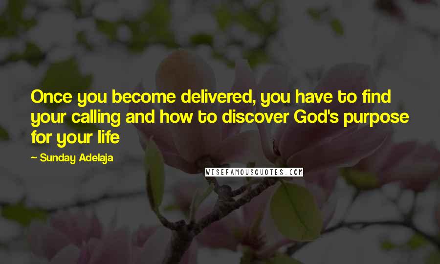 Sunday Adelaja Quotes: Once you become delivered, you have to find your calling and how to discover God's purpose for your life