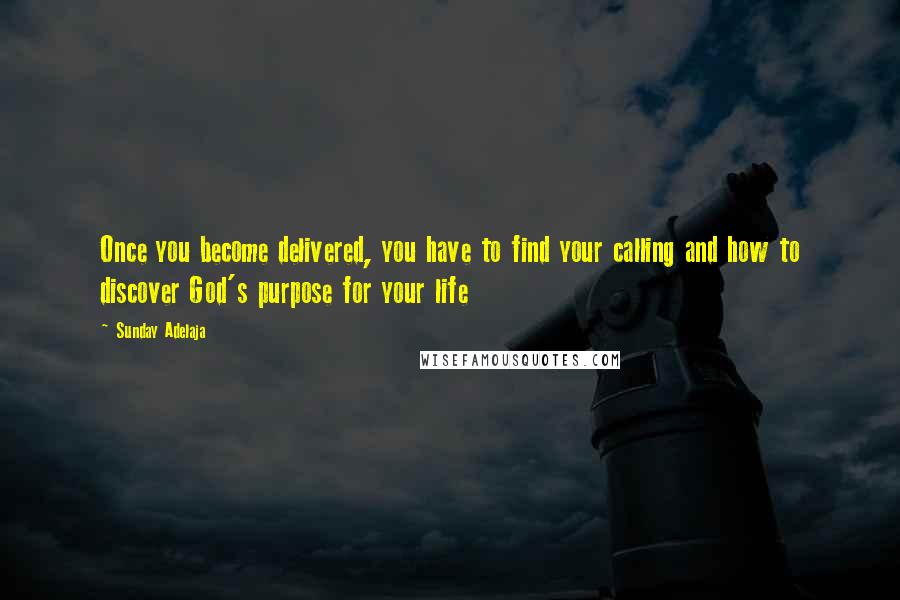 Sunday Adelaja Quotes: Once you become delivered, you have to find your calling and how to discover God's purpose for your life