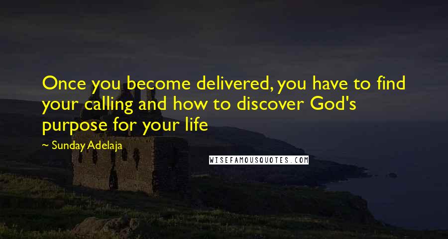 Sunday Adelaja Quotes: Once you become delivered, you have to find your calling and how to discover God's purpose for your life