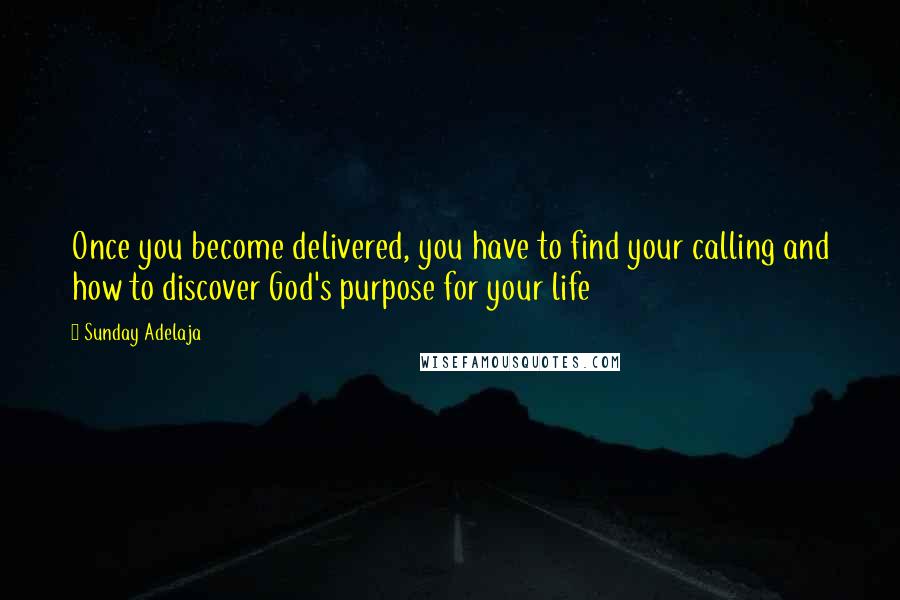 Sunday Adelaja Quotes: Once you become delivered, you have to find your calling and how to discover God's purpose for your life