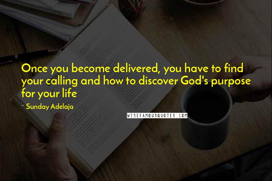 Sunday Adelaja Quotes: Once you become delivered, you have to find your calling and how to discover God's purpose for your life