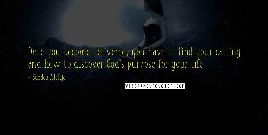 Sunday Adelaja Quotes: Once you become delivered, you have to find your calling and how to discover God's purpose for your life