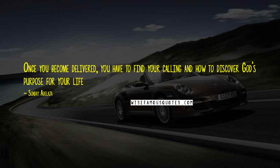 Sunday Adelaja Quotes: Once you become delivered, you have to find your calling and how to discover God's purpose for your life