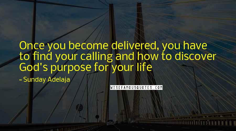 Sunday Adelaja Quotes: Once you become delivered, you have to find your calling and how to discover God's purpose for your life