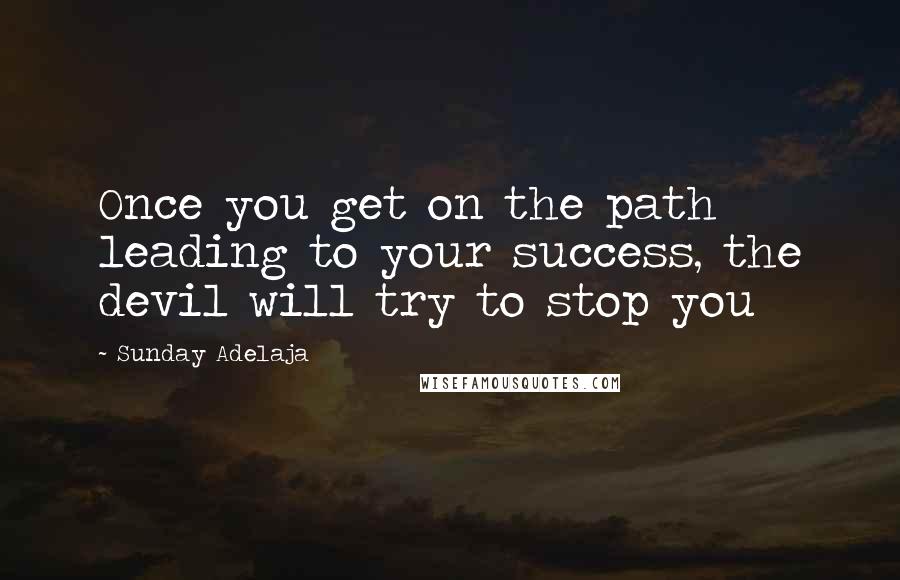 Sunday Adelaja Quotes: Once you get on the path leading to your success, the devil will try to stop you