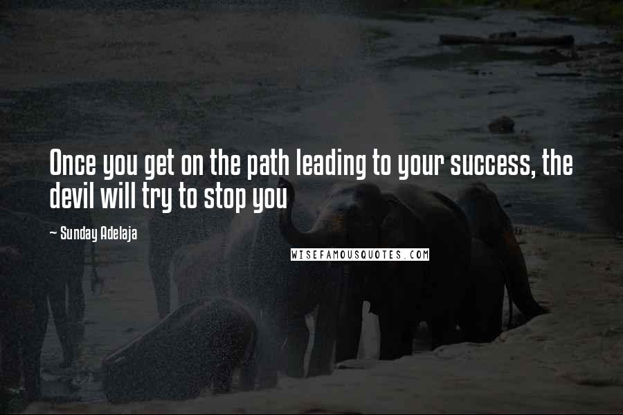 Sunday Adelaja Quotes: Once you get on the path leading to your success, the devil will try to stop you