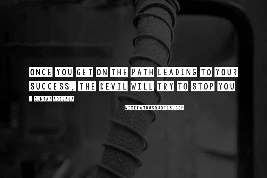 Sunday Adelaja Quotes: Once you get on the path leading to your success, the devil will try to stop you